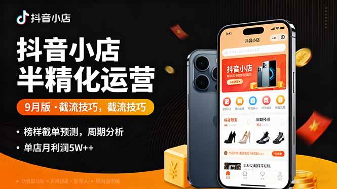 (16071期)抖音小店半精细化运营9月版,截流技巧,榜单预判,周期分析,单店月利润5w+-九才资源网