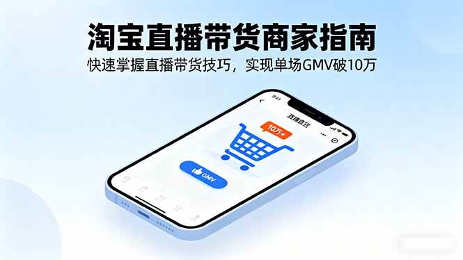 (16075期)淘宝直播带货商家指南,快速掌握直播带货技巧,实现单场GMV破10万-九才资源网