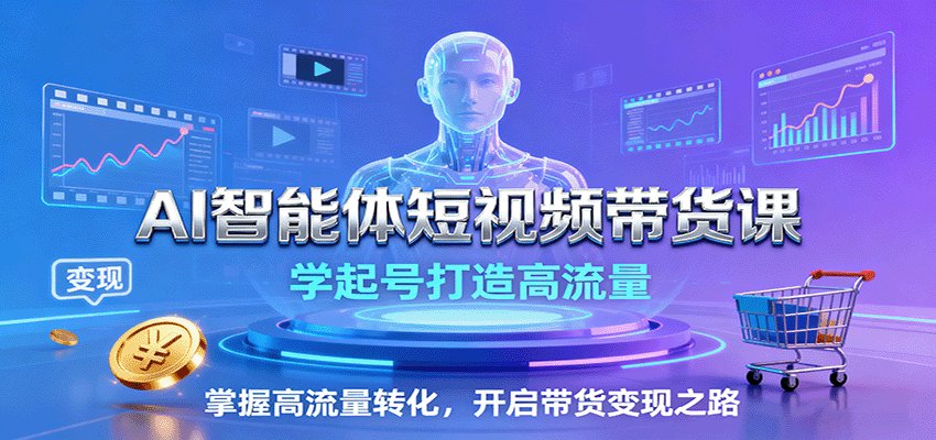 AI智能体短视频带货课:学起号打造高流量,掌握高流量转化,开启带货变现之路-九才资源网