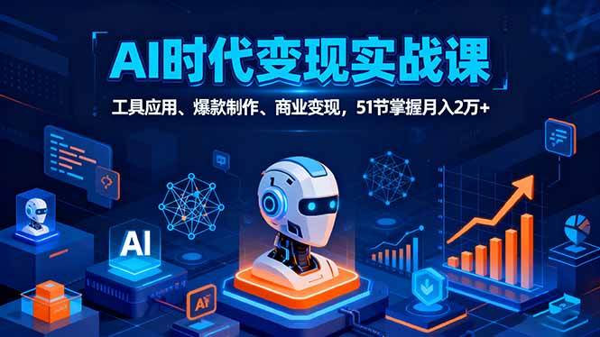 (16093期)AI时代全场景实战课,工具应用、爆款制作、商业变现,51节掌握月入2万+-九才资源网