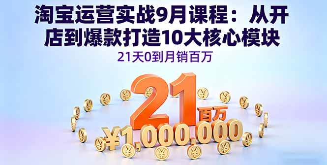 (16101期)淘宝运营实战9月课程:从开店到爆款打造10大核心模块,21天0到月销百万-九才资源网