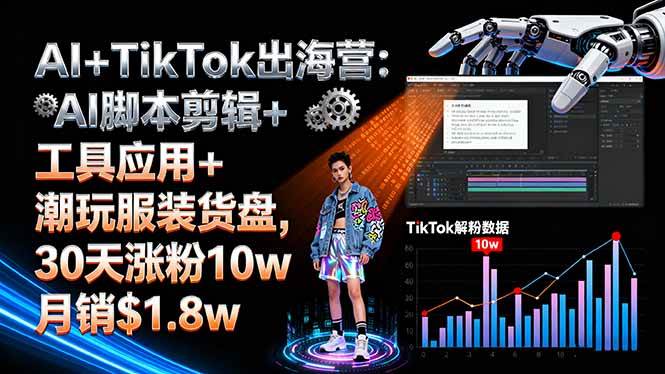 (16108期)AI+TikTok出海营:AI脚本剪辑+工具应用+潮玩服装货盘,30天涨粉10w月销$1.8w-九才资源网