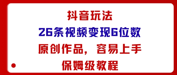 抖音玩法26条视频变现5位数,原创作品,小白可容易上手保姆级教程-九才资源网