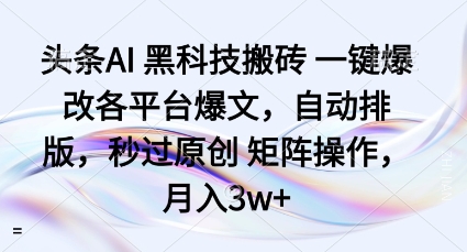 头条AI黑科技搬砖项目一键爆改各平台爆文,自动排版,秒过原创矩阵操作,月入3w+【揭秘】-九才资源网
