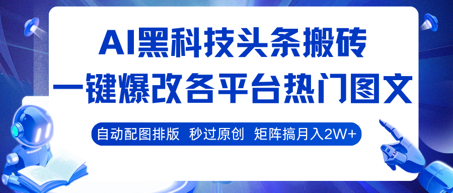 AI黑科技头条搬砖,一键爆改各平台热门图文 自动配图排版,秒过原创!矩阵搞月入2W+-九才资源网