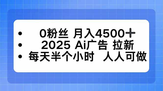 (16145期)0粉丝 月入4500+,2025AI广告拉新,每天半个小时 人人可做-九才资源网