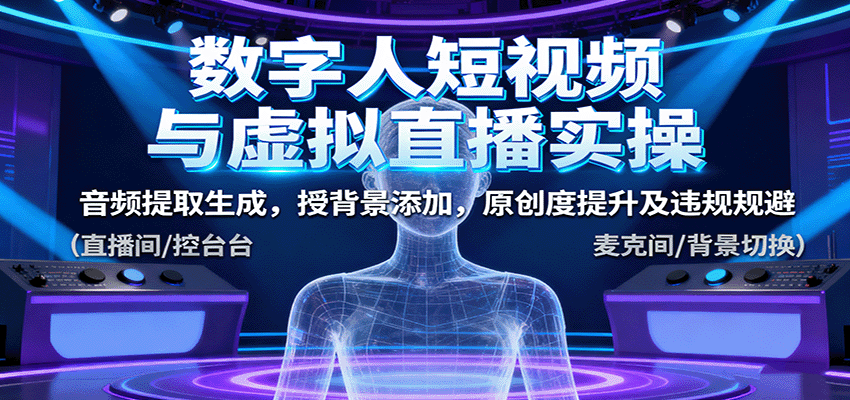 数字人短视频与虚拟直播实操,音频提取生成,授背景添加,原创度提升及违规规避-九才资源网