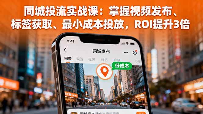 (16172期)同城投流实战课:掌握视频发布、标签获取、最小成本投放,ROI提升3倍-九才资源网