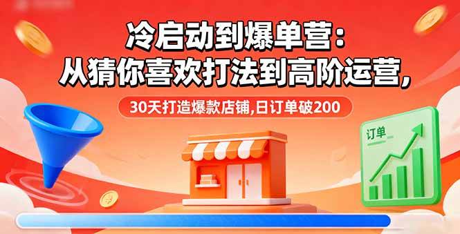 (16177期)冷启动到爆单营:从猜你喜欢打法到高阶运营,30天打造爆款店铺,日订单破200-九才资源网
