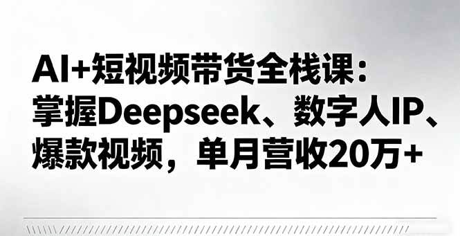 (16180期)AI+短视频带货全栈课:掌握Deepseek、数字人IP、爆款视频,单月营收20万+-九才资源网