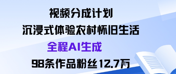 视频分成计划:沉浸式体验农村怀旧生活全程AI生成98条作品粉丝12.7W-九才资源网