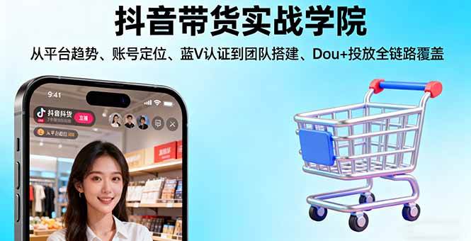 (16215期)抖音带货实战学院:从平台趋势/账号定位/蓝V认证到团队搭建/Dou+投放全链路-九才资源网