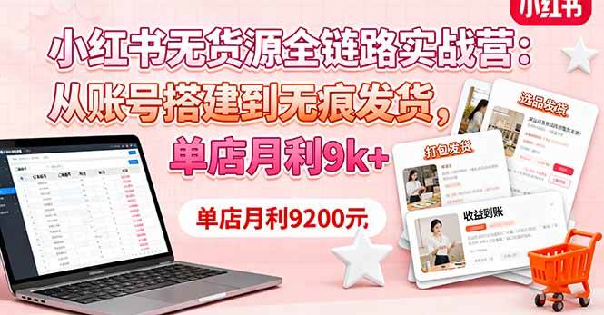 (16241期)小红书无货源全链路实战营:从账号搭建到无痕发货,单店月利9k+-九才资源网