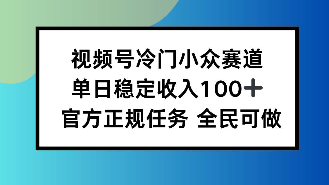 (16234期)视频号小众赛道,单日稳定收入100+,适合所有人-九才资源网
