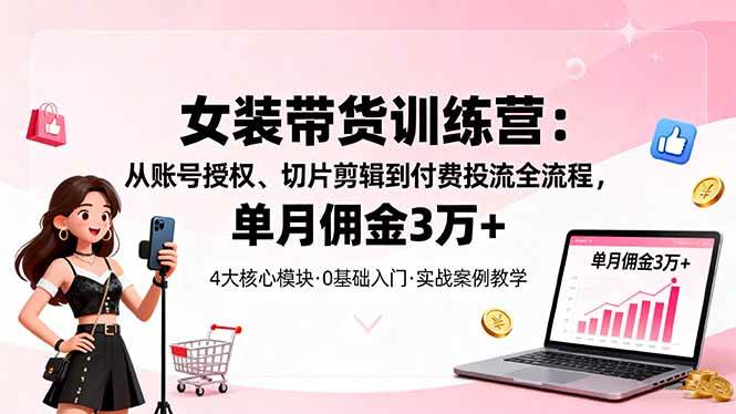 (16270期)女装带货特训营:从账号授权、切片剪辑到付费投流全流程,单月佣金3万+-九才资源网