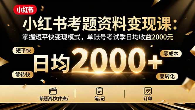 (16260期)小红书考题资料变现课:掌握短平快变现模式,单账号考试季日均收益2000元-九才资源网