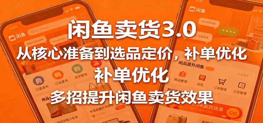 闲鱼卖货3.0,从核心准备到选品定价,补单优化,多招提升闲鱼卖货效果-九才资源网