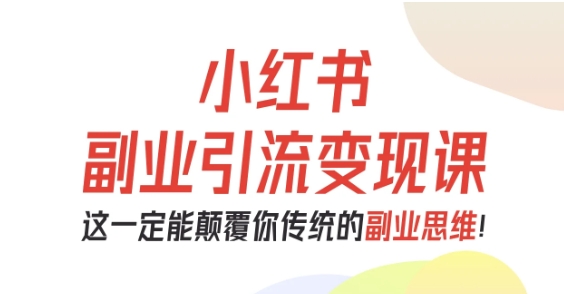 小红书副业引流变现课,从0-1跑通副业项目,这一定能颠覆你传统的副业思维-九才资源网