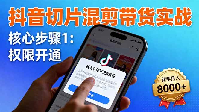 (16319期)抖音切片混剪带货实战:权限开通、商品挂车、混剪手法,新手月入8000+-九才资源网