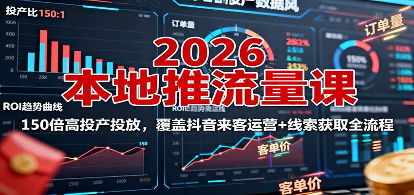 2026本地推流量课:150倍高投产投放,覆盖抖音来客运营+线索获取全流程-九才资源网