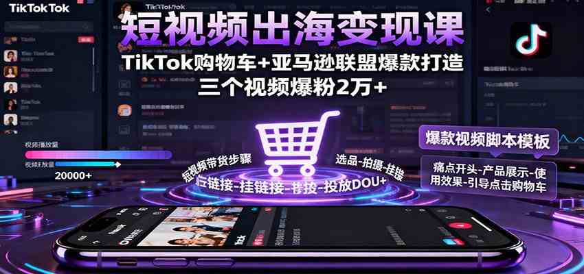 短视频出海变现课:TikTok购物车+亚马逊联盟爆款打造,三个视频爆粉2万+-九才资源网