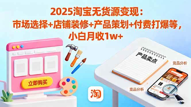 (16350期)2025淘宝无货源变现:市场选择+店铺装修+产品策划+付费打爆等 小白月收1w+-九才资源网