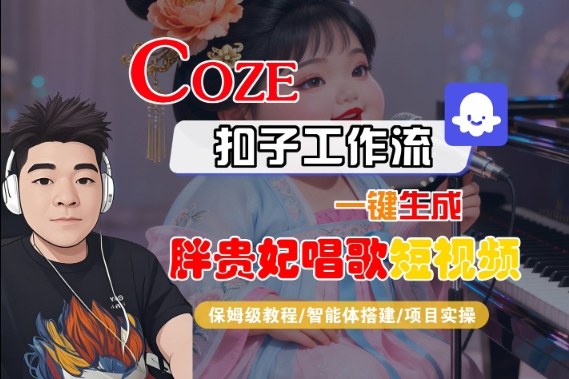 Coze扣子智能体工作流一键生成“胖贵妃对口型唱歌“短视频,全流程保姆级教学-九才资源网