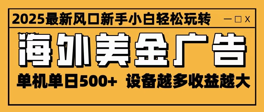 2025最新风口 海外美金广告 单机单日500+ 可无限放大 设备越多收益越大 轻松上手-九才资源网