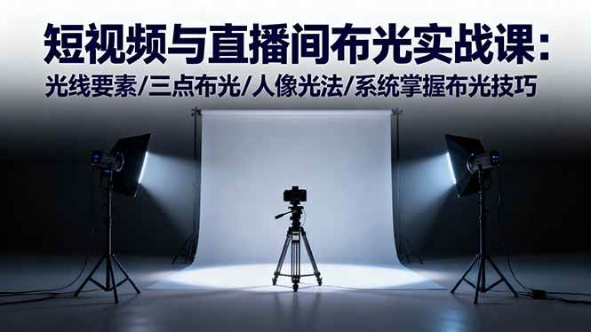 (16416期)短视频与直播间布光实战课:光线要素/三点布光/人像光法/系统掌握布光技巧-九才资源网