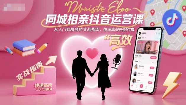 同城相亲抖音运营课,从入门到精通的实战指南,快速高效匹配对象-九才资源网