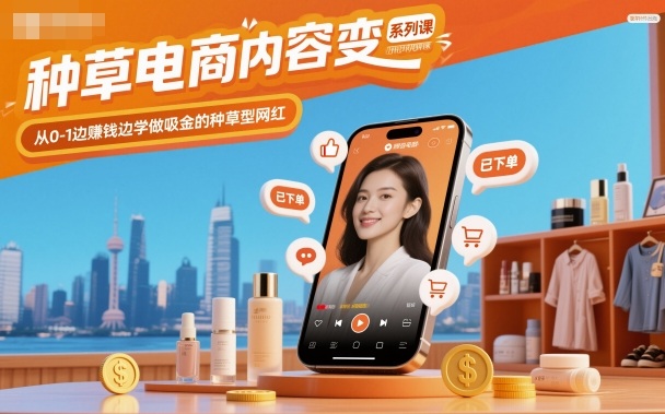 种草电商内容变现系列课,从0-1边賺钱边学做吸金的种草型网红-九才资源网