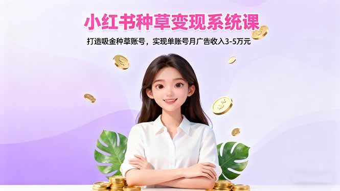 (16468期)小红书种草变现系统课:打造吸金种草账号,实现单账号月广告收入3-5万元-九才资源网