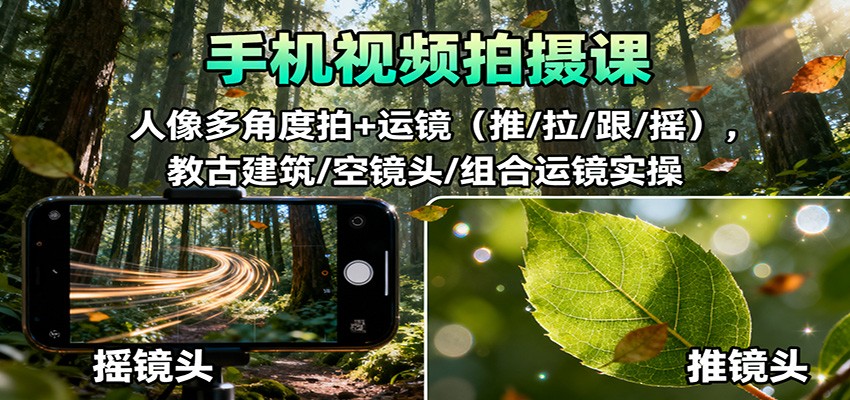 手机视频拍摄课:人像多角度拍+运镜(推/拉/跟/摇),古建筑/空镜头/组合运镜实操-九才资源网