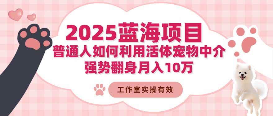(16489期)2025蓝海项目:普通人如何利用活体宠物中介,强势翻身月入10万-九才资源网