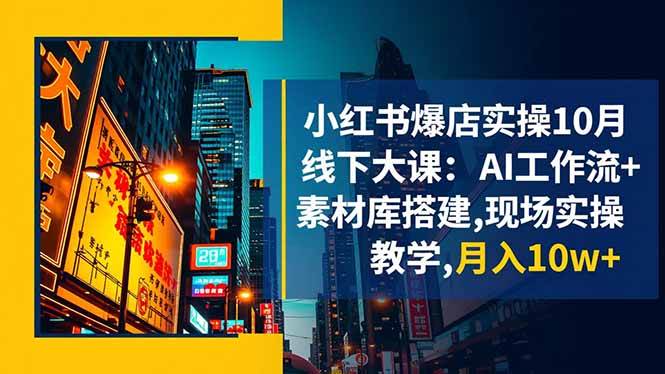 (16490期)小红书爆店实操10月线下大课:AI工作流+素材库搭建,现场实操教学,月入10w+-九才资源网