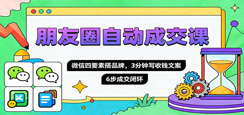 朋友圈自动成交课,微信四要素搭品牌,3分钟写收钱文案,6步成交闭环-九才资源网