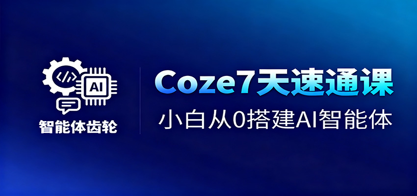 Coze7天速通课,小白从0搭建AI智能体+短视频工作流-九才资源网