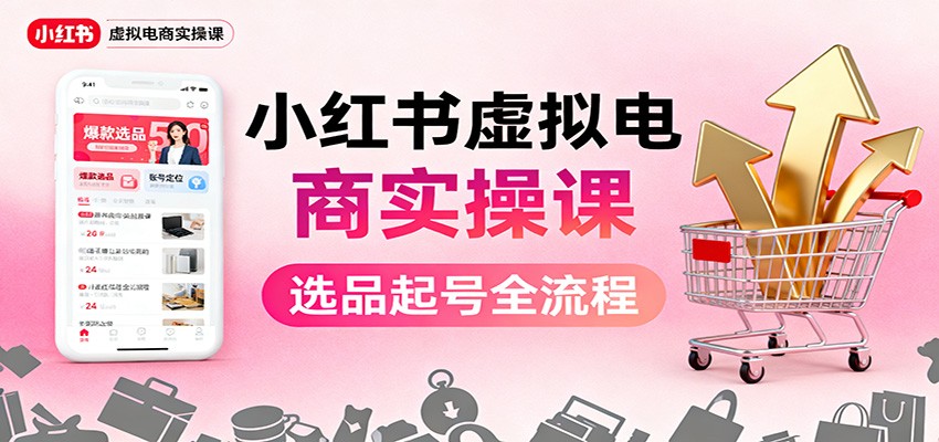 小红书虚拟电商实操课:选品起号+AI 内容创作+店铺运营+引流私域+自动化发笔记-九才资源网
