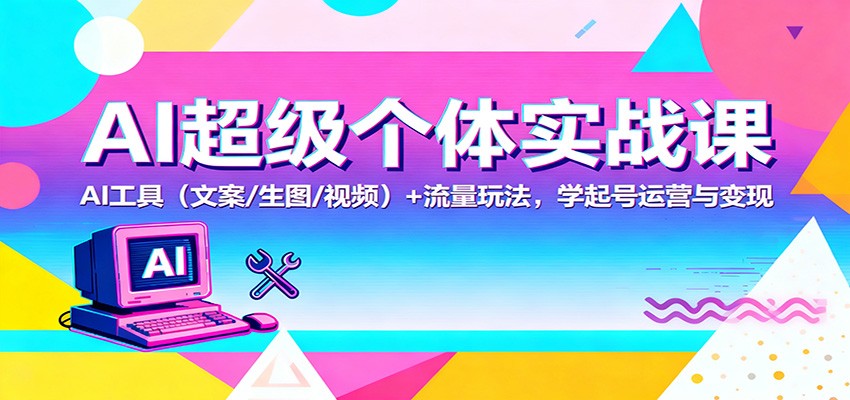 AI超级个体实战课:AI 工具(文案/生图/视频)+ 流量玩法,学起号运营与变现-九才资源网