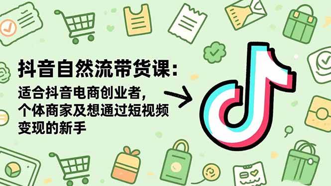 (16528期)抖音自然流带货课:适合抖音电商创业者,个体商家及想通过短视频变现的新手-九才资源网