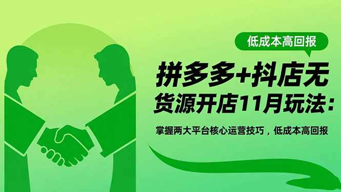 (16546期)拼多多+抖店无货源开店11月玩法:掌握两大平台核心运营技巧,低成本高回报-九才资源网