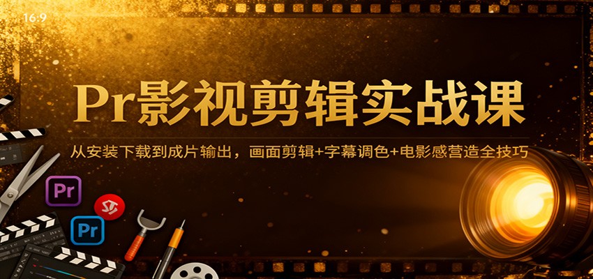 Pr影视剪辑实战课:从安装下载到成片输出,画面剪辑+字幕调色+电影感营造全技巧-九才资源网