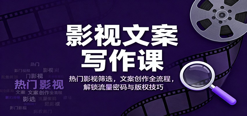 影视文案写作课:热门影视筛选,文案创作全流程,解锁流量密码与版权技巧-九才资源网