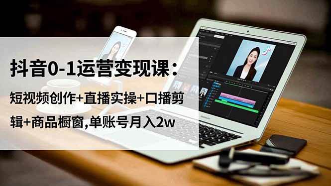 (16585期)抖音0-1运营变现课:短视频创作+直播实操+口播剪辑+商品橱窗,单账号月入2w-九才资源网