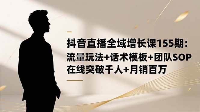 (16586期)抖音直播全域增长课155期:流量玩法+话术模板+团队SOP,在线突破千人+…-九才资源网