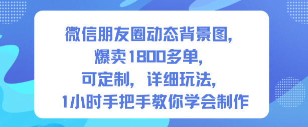 微信朋友圈动态背景图,爆卖1800多单,可定制,详细的玩法,1小时手把手教你学会制作【第一期】-九才资源网
