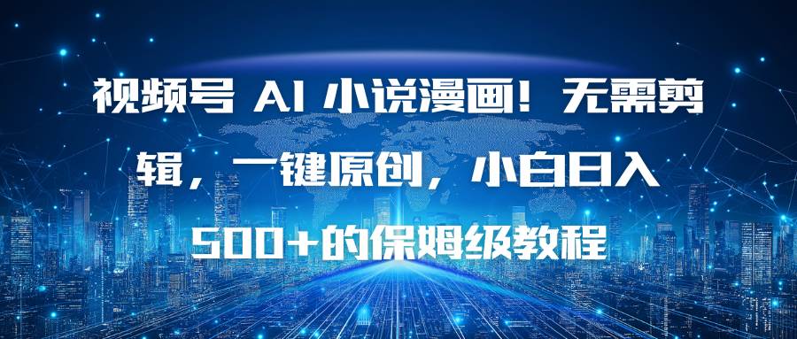 (16595期)视频号 AI 小说漫画!无需剪辑,一键原创,小白日入500+的保姆级教程-九才资源网