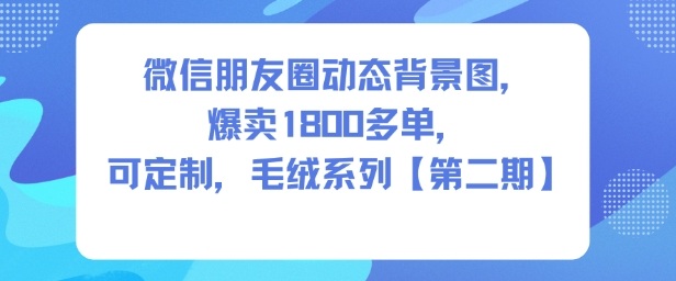 微信朋友圈动态背景图,爆卖1800多单,可定制,毛绒系列【第二期】-九才资源网