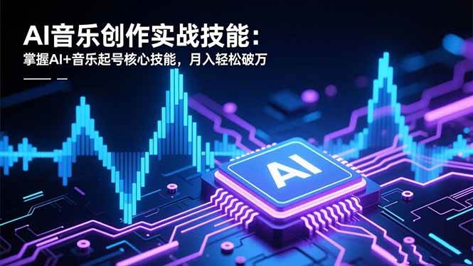 (16600期)AI音乐创作实战技能:掌握AI+音乐起号核心技能,月入轻松破万-九才资源网