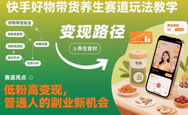 快手好物带货养生赛道玩法教学,低粉高变现,普通人的副业新机会-九才资源网